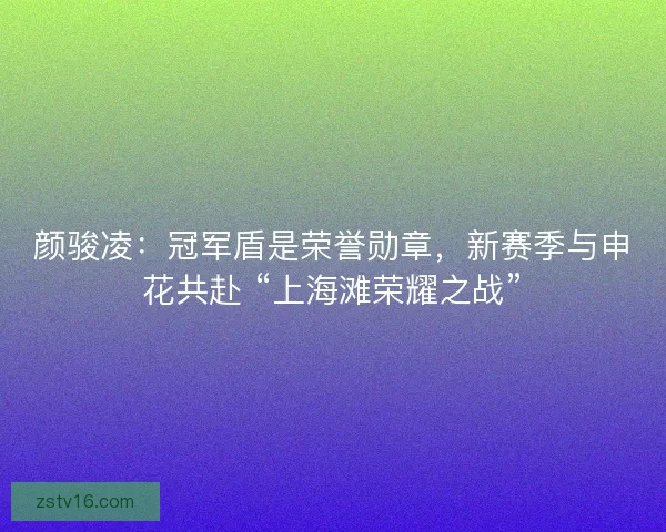 颜骏凌:冠军盾是荣誉勋章,新赛季与申花共赴 “上海滩荣耀之战” 颜骏凌:冠军盾是荣誉勋章,新赛季与申花共赴 “上海滩荣耀之战”