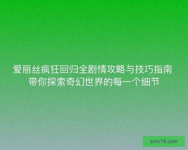 爱丽丝疯狂回归全剧情攻略与技巧指南 带你探索奇幻世界的每一个细节