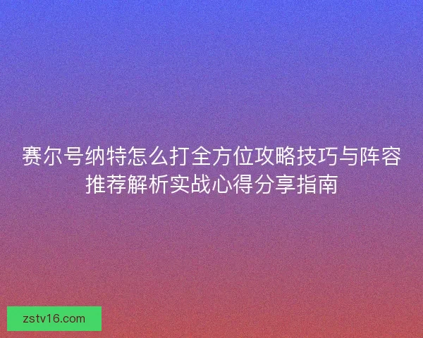 赛尔号纳特怎么打全方位攻略技巧与阵容推荐解析实战心得分享指南