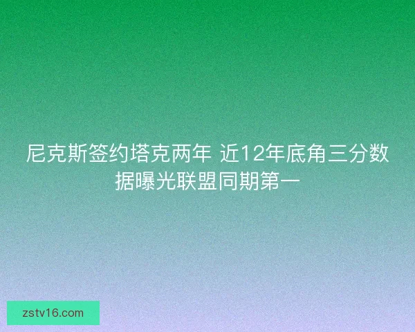 尼克斯签约塔克两年 近12年底角三分数据曝光联盟同期第一 尼克斯签约塔克两年 近12年底角三分数据曝光联盟同期第一