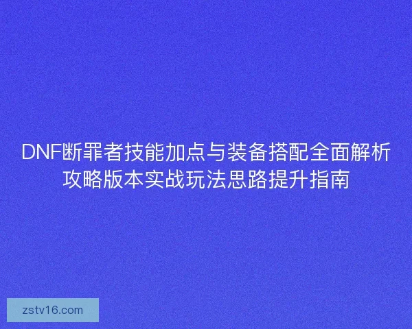 DNF断罪者技能加点与装备搭配全面解析攻略版本实战玩法思路提升指南