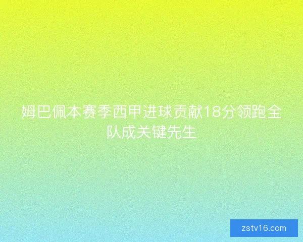 姆巴佩本赛季西甲进球贡献18分领跑全队成关键先生 姆巴佩本赛季西甲进球贡献18分领跑全队成关键先生