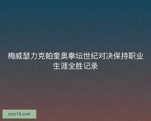 梅威瑟力克帕奎奥拳坛世纪对决保持职业生涯全胜记录