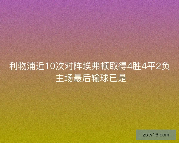 利物浦近10次对阵埃弗顿取得4胜4平2负 主场最后输球已是